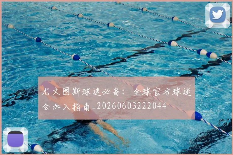 尤文图斯球迷必备:全球官方球迷会加入指南_20260603222044